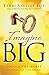 Imagine Big: Unlock the Secret to Living Out Your Dreams
