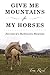 Give Me Mountains for My Horses: Journeys of a Backcountry Horseman