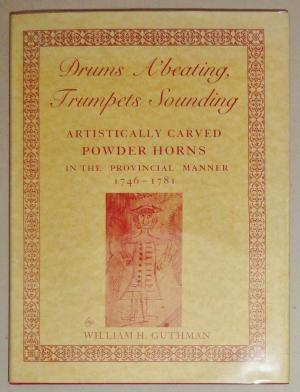 Drums a'beating, trumpets sounding: Artistically carved powder horns in the provincial manner, 1746-1781 (Hardcover)
