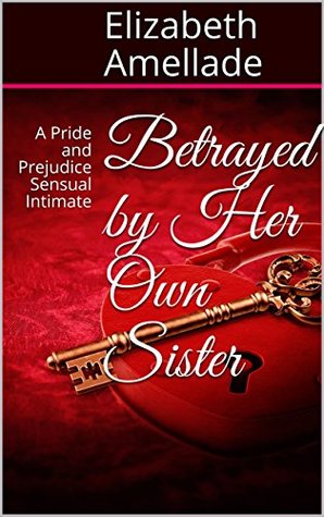 Betrayed by Her Own Sister: A Pride and Prejudice Sensual Intimate (Kindle Edition)