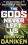 The Gods Never Left Us: The Long Awaited Sequel to the Worldwide Best-seller Chariots of the Gods