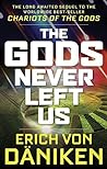 The Gods Never Left Us: The Long Awaited Sequel to the Worldwide Best-seller Chariots of the Gods