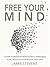 Free Your Mind: A Guide to Freedom from Anxiety, Depression, Panic Attacks and Intrusive Thoughts