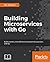 Building Microservices with Go: Develop seamless, efficient, and robust microservices with Go