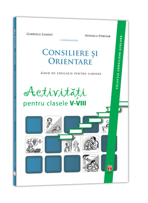 Consiliere şi orientare. Ghid de educaţie pentru carieră. Activităţi pentru clasele V-VIII