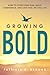 Growing Bold: How to Overcome Fear, Build Confidence, and Love the Life You Live