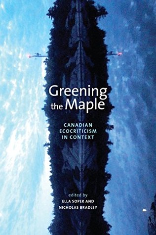 Greening the Maple: Canadian Ecocriticism in Context (Energy, Ecology and the Environment Book 7)
