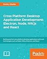 Cross-platform Desktop Application Development: Electron, Node, NW.js, and React: Build desktop applications with web technologies Cross-platform Desktop Application Development: Electron, Node, NW.js, and React: Build desktop applications with web technologies