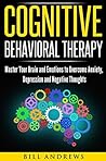 Cognitive Behavioral Therapy (CBT): Master Your Brain and Emotions to Overcome Anxiety, Depression and Negative Thoughts (CBT Self Help Book 1- Cognitive Behavioral Therapy) Cognitive Behavioral Therapy (CBT): Master Your Brain and Emotions to Overcome Anxiety, Depression and Negative Thoughts (CBT Self Help Book 1- Cognitive Behavioral Therapy)