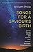 Songs for a Saviour's Birth: Journey Through Advent with Elizabeth, Mary, Zechariah, the Angels, Simeon and Anna