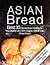 Asian Bread Best 30 Oriental Bread Recipes for Your Healthy Life by Tim      Gray