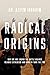 Radical Origins: Why We Are...
