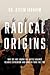 Radical Origins: Why We Are Losing the Battle Against Islamic Extremism and How to Turn the Tide