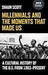 Millennials and the Moments That Made Us: A Cultural History of the U.S. from 1982-Present Millennials and the Moments That Made Us: A Cultural History of the U.S. from 1982-Present
