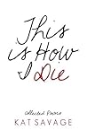 Book cover for This is How I Die: Collected Poems