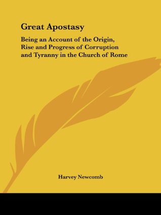 Great Apostasy: Being an Account of the Origin, Rise and Progress of Corruption and Tyranny in the Church of Rome