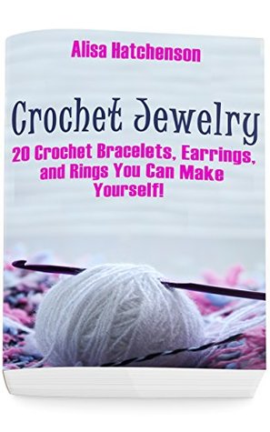 Crochet Jewelry: 20 Crochet Bracelets, Earrings, and Rings You Can Make Yourself!: (Crochet Pattern Books, Afghan Crochet Patterns, Crocheted Patterns)