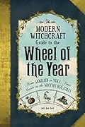 The Modern Witchcraft Guide to the Wheel of the Year: From Samhain to Yule, Your Guide to the Wiccan Holidays (Modern Witchcraft Magic, Spells, Rituals)