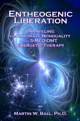 Entheogenic Liberation: Unraveling the Enigma of Nonduality with 5-MeO-DMT Energetic Therapy (The Entheogenic Evolution Book 8)