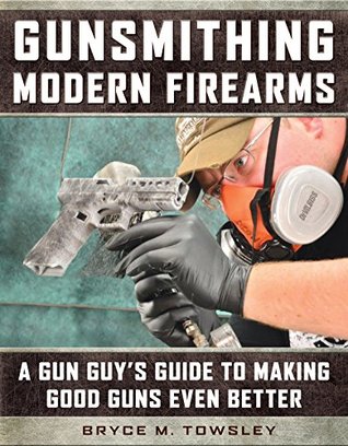 Gunsmithing Modern Firearms: A Gun Guy's Guide to Making Good Guns Even Better (Kindle Edition)