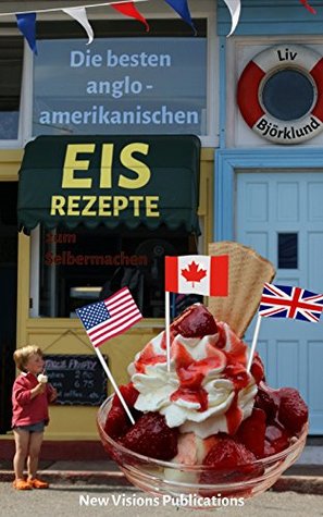 Die besten anglo-amerikanischen Eis-Rezepte zum Selbermachen: mit 30+ kreativen Rezepten für Eis und Zubehör (German Edition)