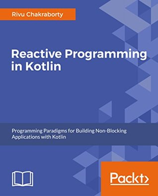 Reactive Programming in Kotlin: Design and build non-blocking, asynchronous Kotlin applications with RXKotlin, Reactor-Kotlin, Android, and Spring (Kindle Edition)