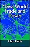 Maya World Trade and Power by Chris   Harte
