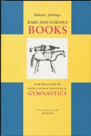 Kinetic Jottings: Rare and Curious Books in the Library of the Old Royal Central Institute of Gymnastics. An Illustrated and Annotated Catalogue (Hardcover)