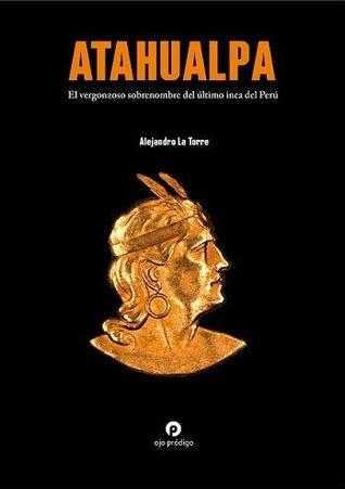 Atahualpa. El vergonzoso sobrenombre del último inca del Perú