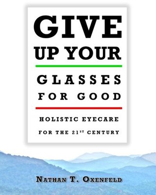 Give Up Your Glasses for Good: Holistic Eyecare for the 21st Century (Paperback)