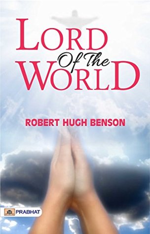 Lord of the World: Robert Hugh Benson's Dystopian Novel of Religious and Political Conflict
