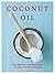Coconut Oil: Over 200 easy recipes and uses for home, health and beauty