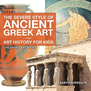 The Severe Style of Ancient Greek Art - Art History for Kids | Children's Art Books (Kindle Edition)