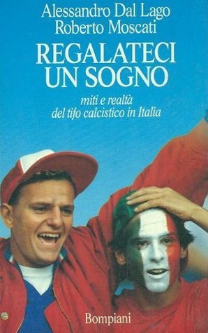 Regalateci un sogno: Miti e realtà del tifo calcistico in Italia