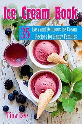 Ice Cream Book: 35 Easy and Delicious Ice Cream Recipes for Happy Families (homemade ice cream, ice cream cookbook, ice cream recipes, delicious dessert)