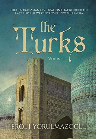 The Turks: The Central Asian Civilization That Bridged the East and The West for Over Two Millennia (Turkish History Book 1)