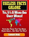 Useless Facts Galore - Yes, It’s A Weird And Crazy World!: Weird facts, funny laws and tons of useless trivia about all kinds of different subjects that you never heard about before... until now.