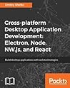 Cross Platform Desktop Application Development: Electron, Node, NW.js and React