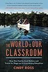 The World Is Our Classroom: How One Family Used Nature and Travel to Shape an Extraordinary Education The World Is Our Classroom: How One Family Used Nature and Travel to Shape an Extraordinary Education