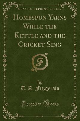 Homespun Yarns While the Kettle and the Cricket Sing (Classic Reprint)