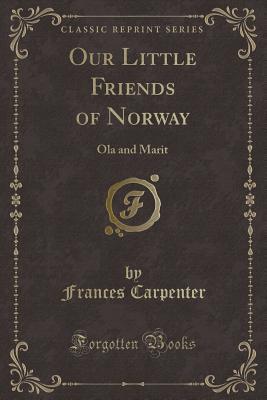 Our Little Friends of Norway: Ola and Marit (Classic Reprint)