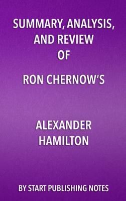 Summary, Analysis, and Review of Ron Chernow’s Alexander Hamilton
