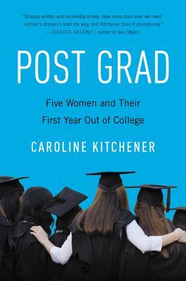 Post Grad: Five Women and Their First Year out of College – Honest Reportage on a Generation by Pulitzer Prize-Winning Journalist Caroline Kitchener