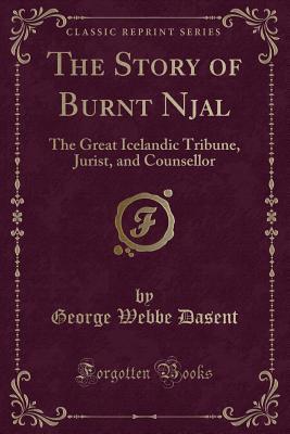 The Story of Burnt Njal (Classic Reprint): The Great Icelandic Tribune, Jurist, and Counsellor