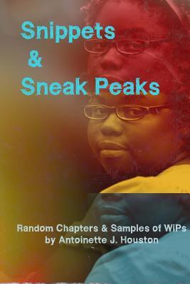 Snippets & Sneak Peaks: Random Chapters & Sample of WiPs by Antoinette J. Houston