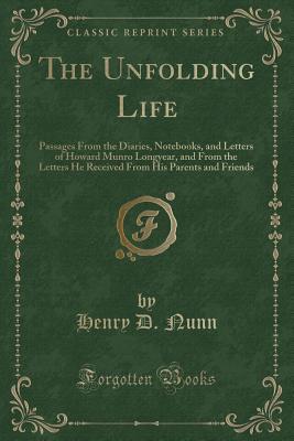 The Unfolding Life: Passages From the Diaries, Notebooks, and Letters of Howard Munro Longyear, and From the Letters He Received From His Parents and Friends (Classic Reprint)