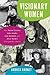 Visionary Women: How Rachel Carson, Jane Jacobs, Jane Goodall, and Alice Waters Changed Our World