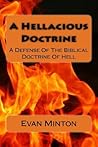 A Hellacious Doctrine: A Defense Of The Biblical Doctrine Of Hell A Hellacious Doctrine: A Defense Of The Biblical Doctrine Of Hell