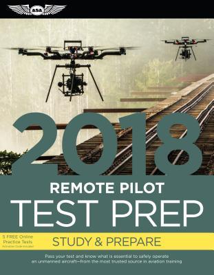 Remote Pilot Test Prep 2018: Study & Prepare: Pass your test and know what is essential to safely operate an unmanned aircraft from the most trusted source in aviation training (Test Prep Series)