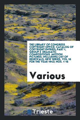 The Library of Congress Copyright Office: Catalog of Copyright Entries; Part 1, Group 3 Dramatic Compositions Motion Pictures; Including List of ... Series, Vol 16 for the Year 1943; Nos. 1-16